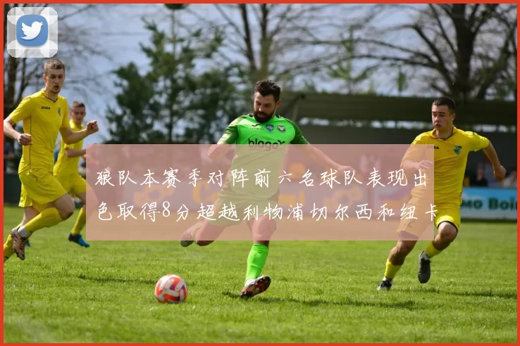 狼队本赛季对阵前六名球队表现出色取得8分超越利物浦切尔西和纽卡