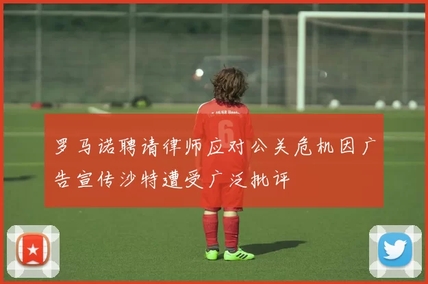罗马诺聘请律师应对公关危机因广告宣传沙特遭受广泛批评