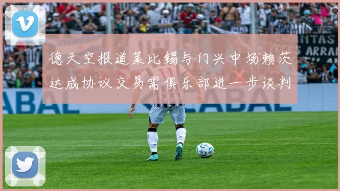 德天空报道莱比锡与门兴中场赖茨达成协议交易需俱乐部进一步谈判