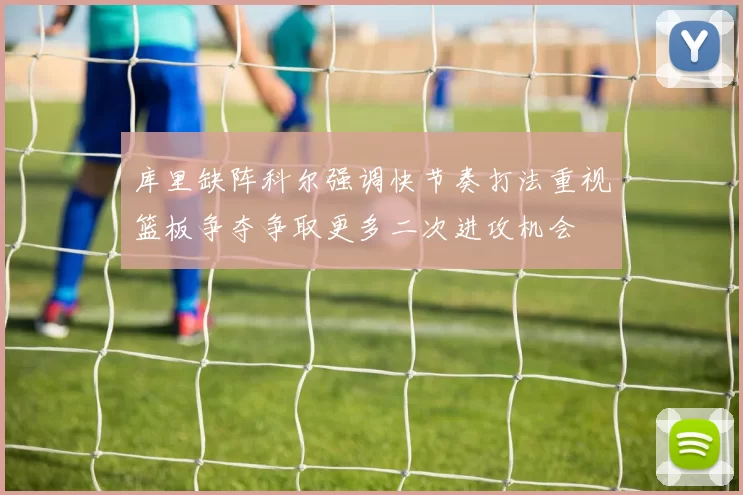 库里缺阵科尔强调快节奏打法重视篮板争夺争取更多二次进攻机会