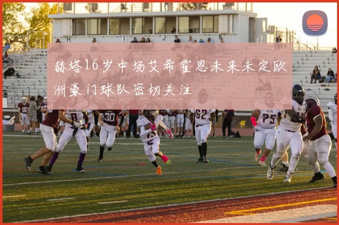 赫塔16岁中场艾希霍恩未来未定欧洲豪门球队密切关注
