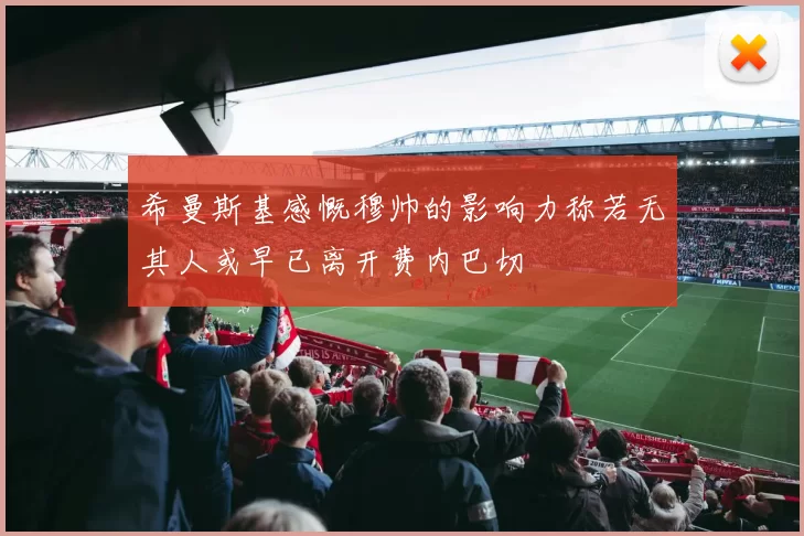 希曼斯基感慨穆帅的影响力称若无其人或早已离开费内巴切