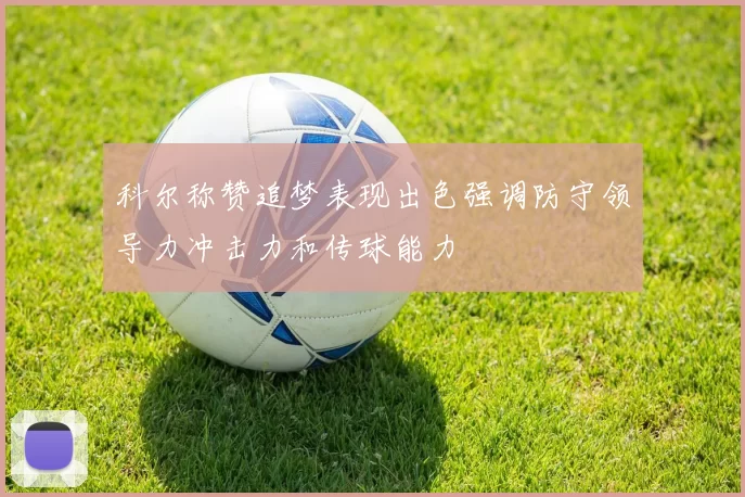 科尔称赞追梦表现出色强调防守领导力冲击力和传球能力