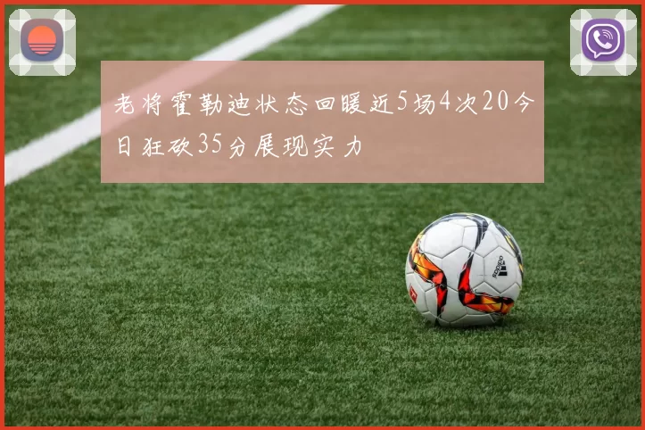 老将霍勒迪状态回暖近5场4次20今日狂砍35分展现实力