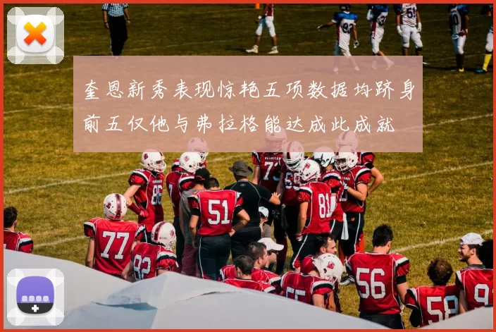 奎恩新秀表现惊艳五项数据均跻身前五仅他与弗拉格能达成此成就