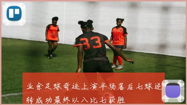 业余足球奇迹上演半场落后七球逆转成功最终以八比七获胜