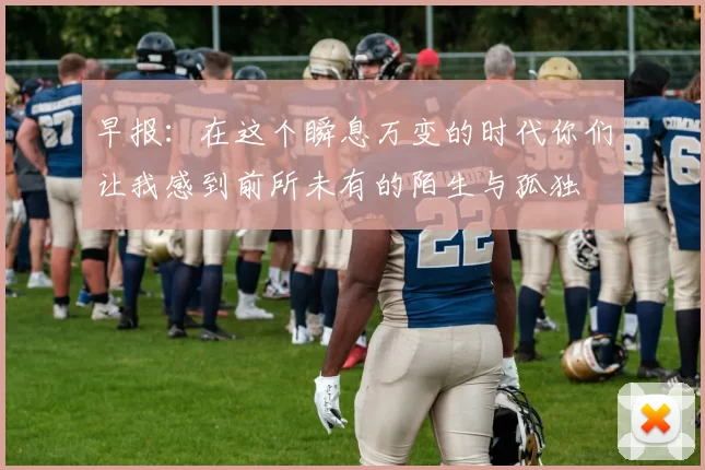 早报：在这个瞬息万变的时代你们让我感到前所未有的陌生与孤独