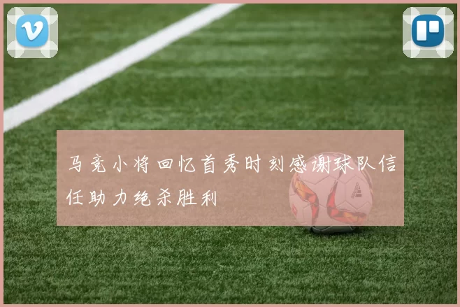 马竞小将回忆首秀时刻感谢球队信任助力绝杀胜利