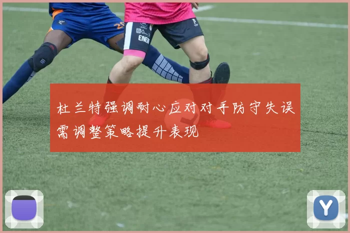 杜兰特强调耐心应对对手防守失误需调整策略提升表现
