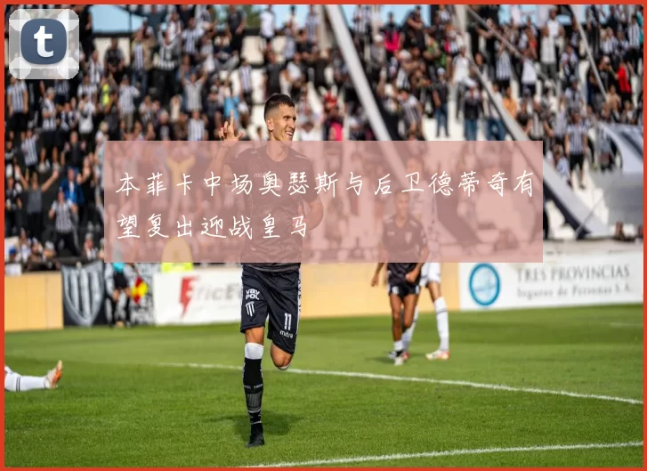 本菲卡中场奥瑟斯与后卫德蒂奇有望复出迎战皇马