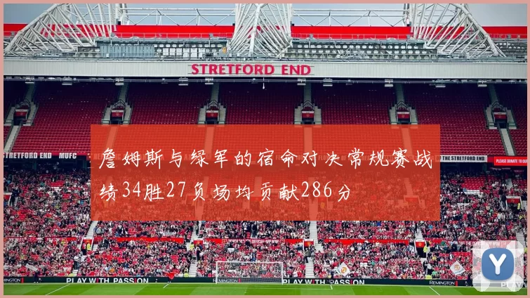 詹姆斯与绿军的宿命对决常规赛战绩34胜27负场均贡献286分