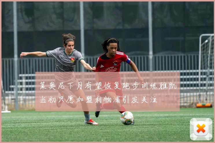 莱奥尼下月有望恢复跑步训练雅凯当初只愿加盟利物浦引发关注