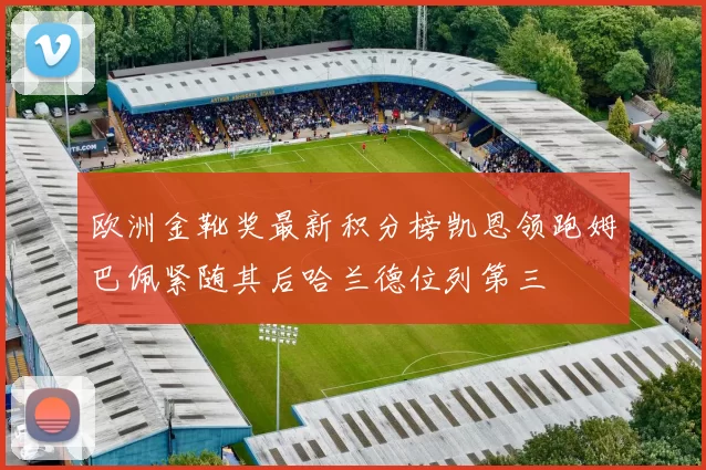 欧洲金靴奖最新积分榜凯恩领跑姆巴佩紧随其后哈兰德位列第三