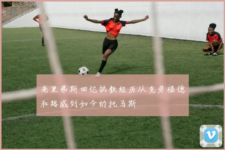 老里弗斯回忆执教经历从克劳福德和路威到如今的托马斯