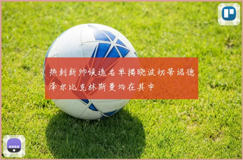热刺新帅候选名单揭晓波切蒂诺德泽尔比克林斯曼均在其中
